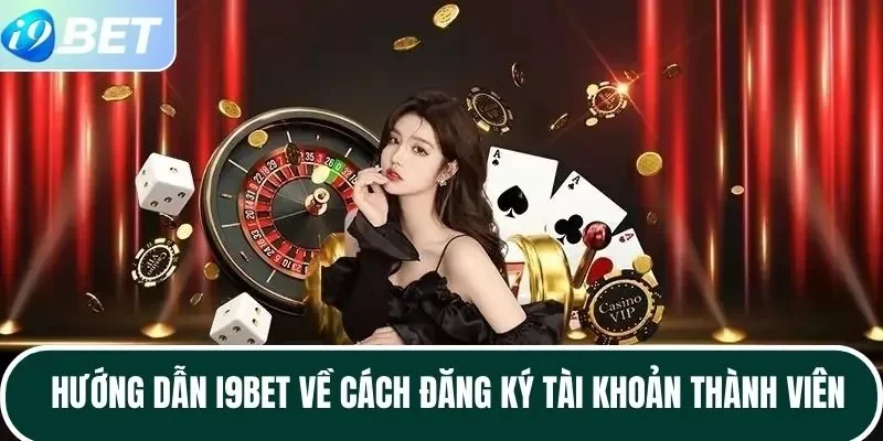 Hướng dẫn I9BET về cách đăng ký tài khoản thành viên Hướng dẫn I9BET về cách đăng ký tài khoản thành viên